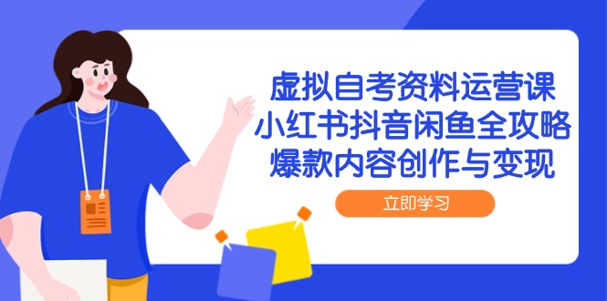 虚拟自考资料运营课，小红书抖音闲鱼全攻略，爆款内容创作与变现-赚客网赚