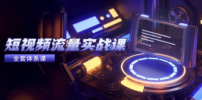 短视频流量实战课，从平台选择到内容变现，爆款公式与投放技巧-赚客网赚