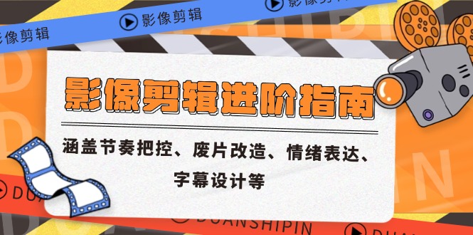 影像剪辑进阶指南，涵盖节奏把控、废片改造、情绪表达、字幕设计等-赚客网赚