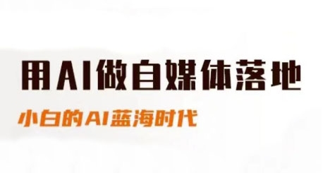 用AI做自媒体落地，适合新手快速入门与进阶，小白的AI蓝海时代-赚客网赚
