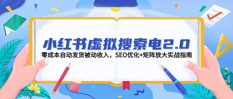 小红书虚拟搜索电2.0，零成本自动发货被动收入，SEO优化+矩阵放大实战指南-赚客网赚