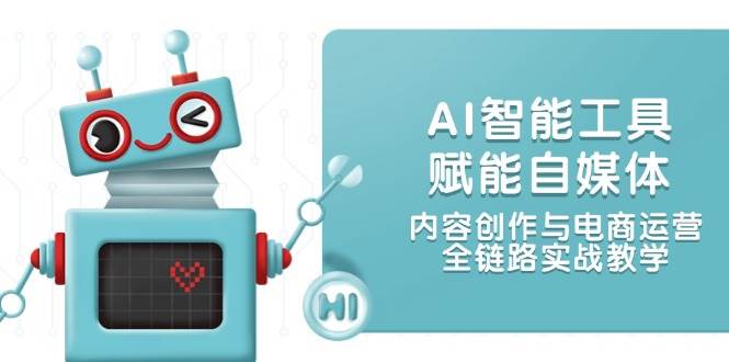AI智能工具赋能自媒体，内容创作与电商运营，全链路实战教学-赚客网赚