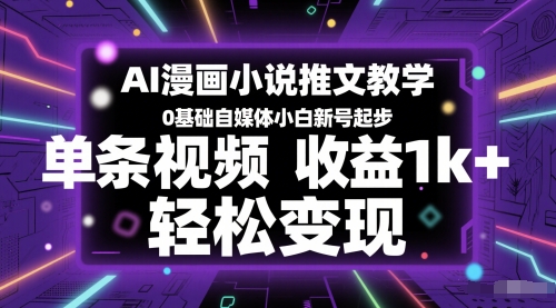AI漫画小说推文教学，0基础自媒体小白新号起步，单条视频收益1k+，轻松变现-赚客网赚