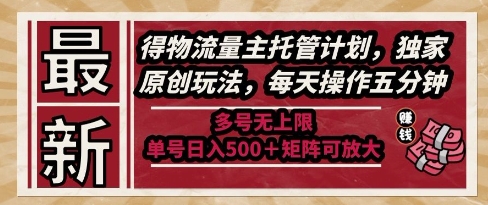 最新得物流量主托管计划，独家原创玩法，每天操作五分钟，多号无上限，单号日入5张+矩阵可放大【揭秘】-赚客网赚