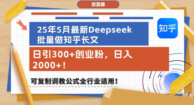 25年5月最新Deepseek批量做知乎长文，日引300+创业粉，日入1k+，可复制调教公式全行业适用-赚客网赚