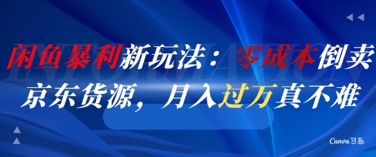 闲鱼暴利新玩法：零成本倒卖京东货源，月入过1W真不难-赚客网赚