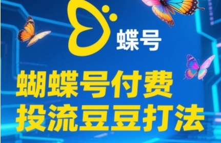 2025蝴蝶号付费投流豆豆打法，助新手快速掌握付费流量撬动自然流的核心玩法-赚客网赚