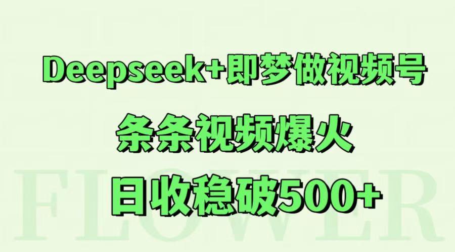 Deepseek+即梦做视频号，条条视频爆火，日收稳破500+-赚客网赚