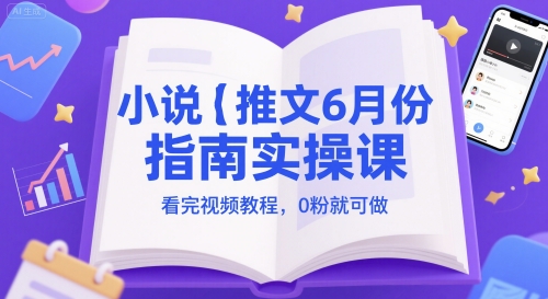 小说推文6月份指南实操课，看完视频教程，0粉就可做-赚客网赚