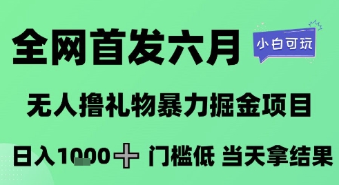 全网首发六月，无人撸礼物暴力掘金项目，日入1K+门槛低，当天拿结果，小白可玩【揭秘】-赚客网赚