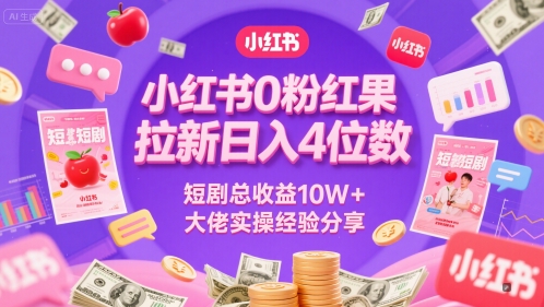 小红书0粉红果短剧拉新日入4位，数短剧总收益10W+大佬实操经验分享-赚客网赚