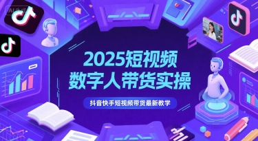 2025短视频数字人带货实操，抖音快手短视频带货最新教学-赚客网赚