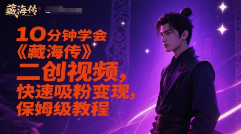 10分钟学会《藏海传》二创视频，快速吸粉变现，保姆级教程-赚客网赚