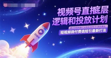 视频号直播底层逻辑和投放计划，短视频微付费撬短引最新打法-赚客网赚