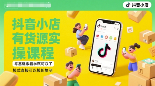 抖音小店有货源实操课程，零基础跟着学就可以了，模式直接可以模仿复制(更新6月)-赚客网赚