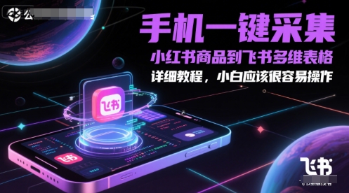 手机一键采集小红书商品到飞书多维表格，详细教程，小白应该很容易操作-赚客网赚
