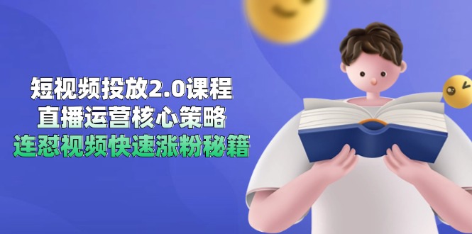 短视频投放2.0课程，直播运营核心策略，连怼视频快速涨粉秘籍-赚客网赚
