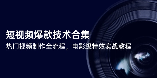短视频爆款技术合集，热门视频制作全流程，电影级特效实战教程-赚客网赚