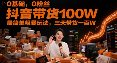 0基础，0粉丝，抖音带货100W，最简单粗暴玩法，三天带货一百W-赚客网赚
