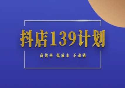 抖店139计划实录手册不动销起店实操方法论，高效率低成本不动销-赚客网赚
