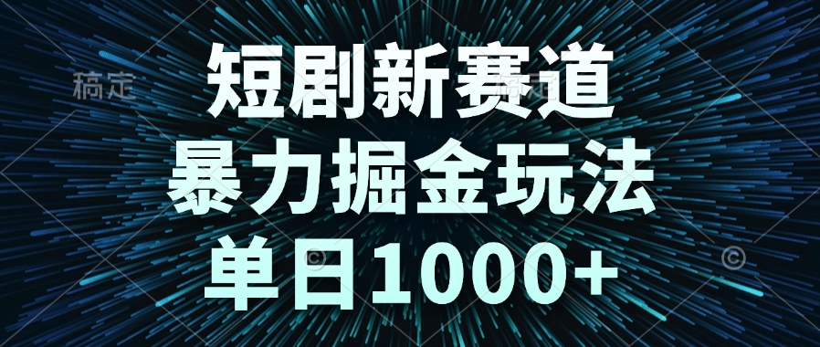 短剧新赛道，暴力掘金玩法，单日1000+-赚客网赚