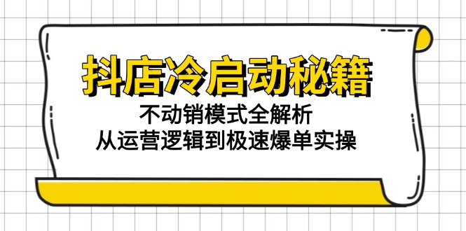 抖店冷启动秘籍：不动销模式全解析，从运营逻辑到极速爆单实操-赚客网赚