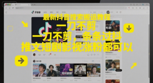 最新抖音搜索搬运教程，一刀不剪，条条过抖，推文短剧影视涨粉都可以-赚客网赚