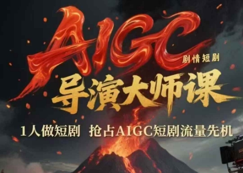AIGC剧情短剧导演大师课，1人做短剧，抢占AIGC短剧流量先机-赚客网赚