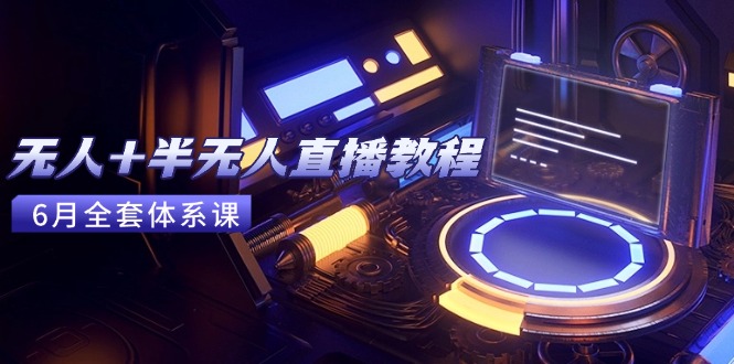 无人+半无人直播教程：AI工具+场景搭建，0到1掌握核心技术(6月更新-赚客网赚