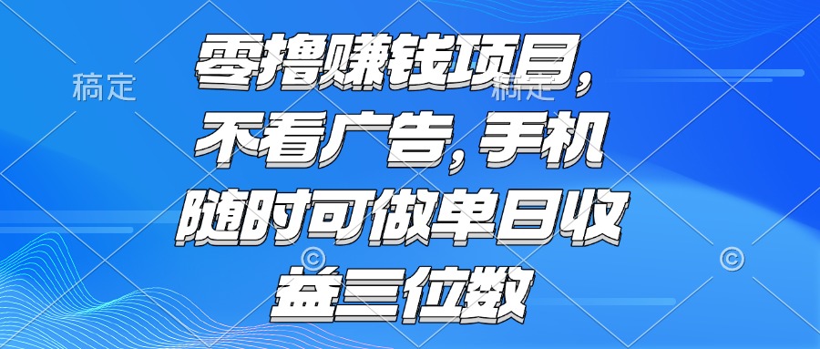 零撸赚钱项目 不看广告 手机随时可做 单日收益三位数-赚客网赚