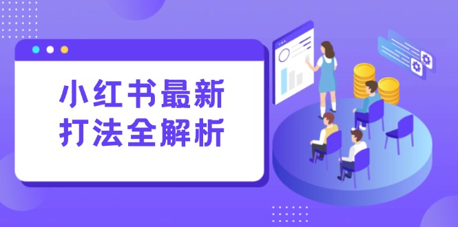 小红书最新打法线下课：笔记生产+评论运营，打造标准化流量增长引擎-赚客网赚