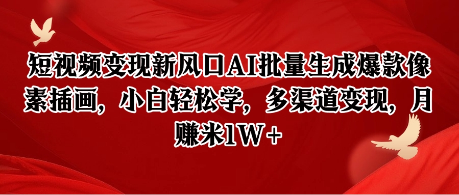 短视频变现新风口AI批量生成爆款像素插画,小白轻松学,多渠道变现,月赚米1W+-赚客网赚