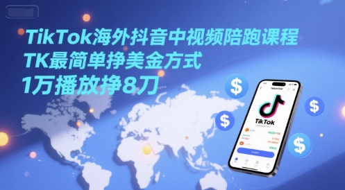 TikTok海外抖音中视频陪跑课程，TK最简单挣美金方式，1万播放挣8刀-赚客网赚