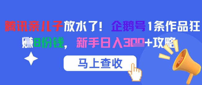 腾讯亲儿子放水了！企鹅号1条作品狂挣8份钱，新手日入3张+攻略-赚客网赚