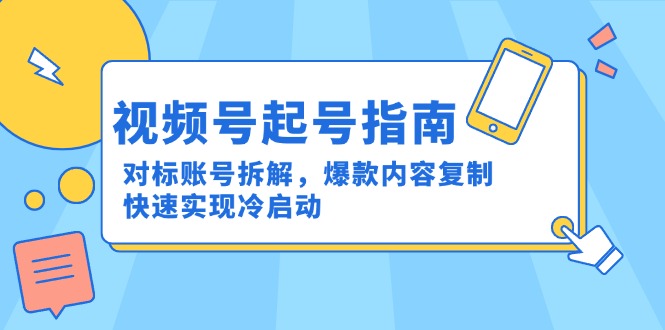 视频号起号指南：对标账号拆解，爆款内容复制，快速实现冷启动-赚客网赚