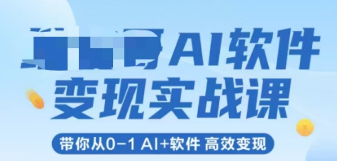 AI软件变现实战课，带你从0-1 Al+软件 高效变现-赚客网赚