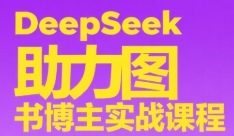 DeepSeek助力图书博主实战课，从0到1搭建账号、爆款选品逻辑、多维度内容制作技巧-赚客网赚