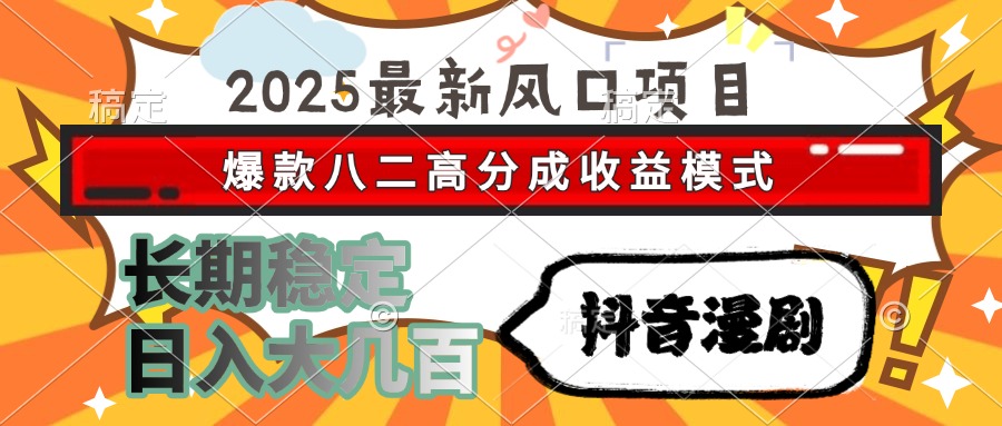 2025最新风口项目 抖音漫剧 爆款八二高分成收益模式 长期稳定日入大几百-赚客网赚