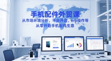手机配件外贸课，从市场环境分析，平台开店，erp操作等，从零开始手机配件生意-赚客网赚
