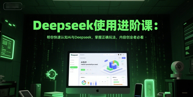 Deepseek使用进阶课:帮你快速认知Ai与Deepseek,掌握正确玩法,内容创业者必看-赚客网赚