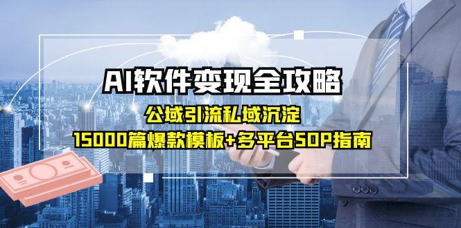 AI软件变现全攻略：公域引流私域沉淀，15000篇爆款模板+多平台SOP指南-赚客网赚