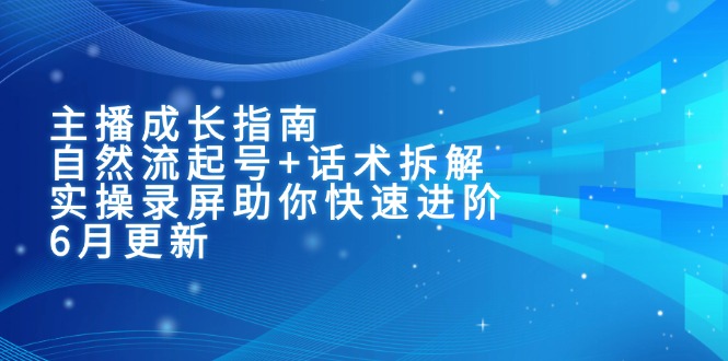主播成长指南:自然流起号+话术拆解,实操录屏助你快速进阶(6月更新-赚客网赚