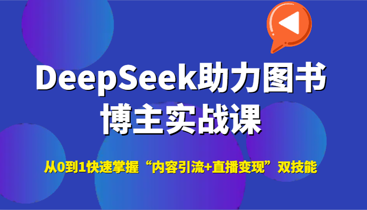 DeepSeek助力图书博主实战课,从0到1快速掌握“内容引流+直播变现”双技能-赚客网赚