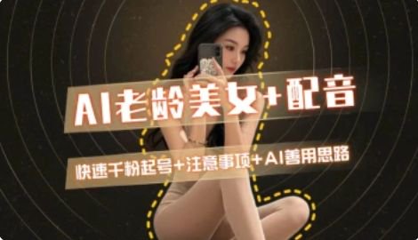 AI老龄美女涨粉+变现_快速千粉起号思路-赚客网赚