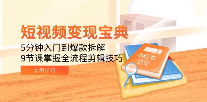 （15055期）短视频变现宝典：5分钟入门到爆款拆解，9节课掌握全流程剪辑技巧-赚客网赚