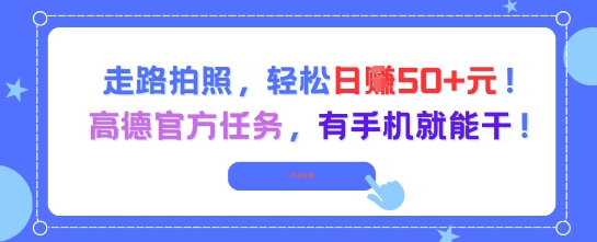 走路拍照，轻松日入50+!高德官方任务，有手机就能干-赚客网赚