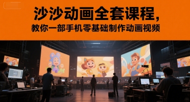 沙沙动画全套课程，教你一部手机零基础制作动画视频-赚客网赚