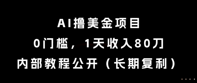 AI撸美金项目，0门槛，1天收入80刀，内部教程公开（长期复利）【揭秘】-赚客网赚