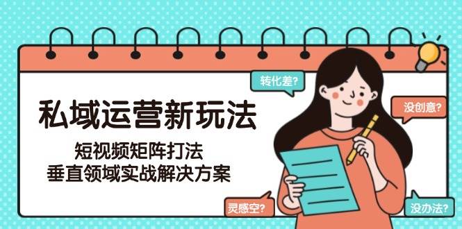 私域运营新玩法,短视频矩阵打法,垂直领域实战解决方案(更新6月)-赚客网赚