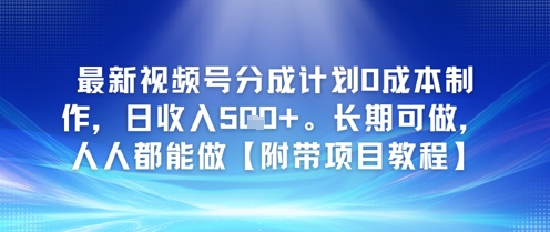 最新视频号分成计划0成本制作，日收入5张，长期可做，人人都能做【附带项目教程】-赚客网赚